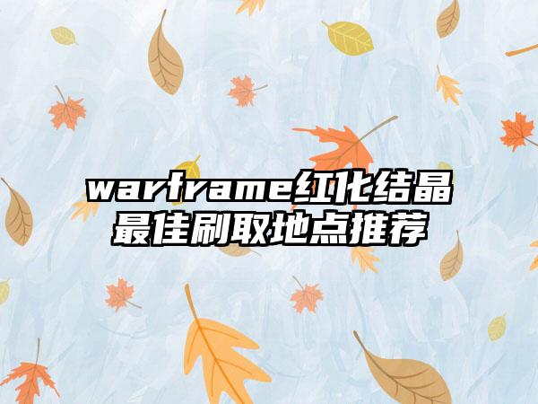 warframe红化结晶最佳刷取地点推荐