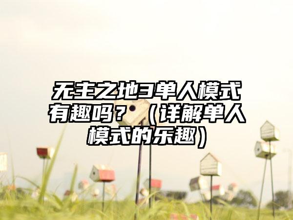 无主之地3单人模式有趣吗？（详解单人模式的乐趣）