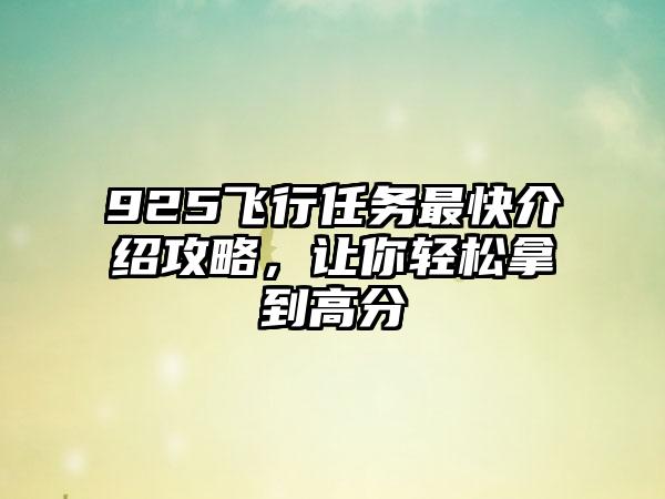 925飞行任务最快介绍攻略，让你轻松拿到高分