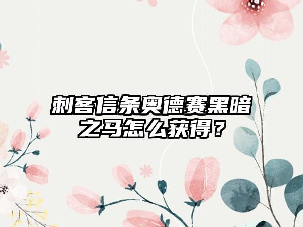 刺客信条奥德赛黑暗之马怎么获得？