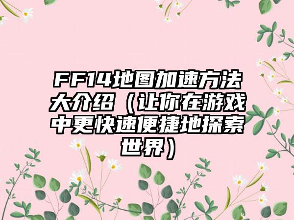 FF14地图加速方法大介绍（让你在游戏中更快速便捷地探索世界）
