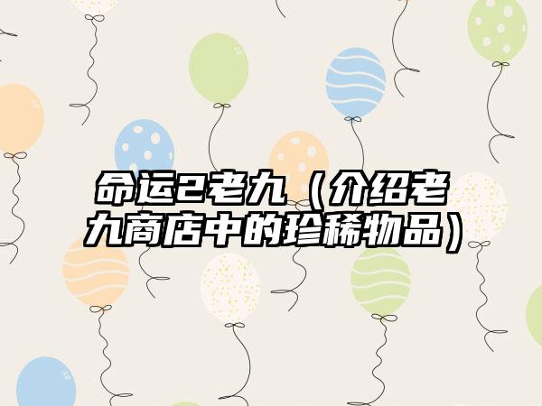 命运2老九（介绍老九商店中的珍稀物品）