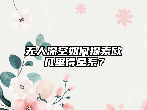 无人深空如何探索欧几里得星系？
