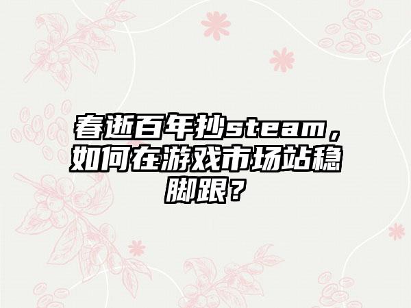 春逝百年抄steam，如何在游戏市场站稳脚跟？