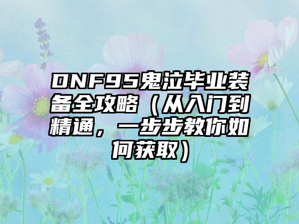 DNF95鬼泣毕业装备全攻略（从入门到精通，一步步教你如何获取）