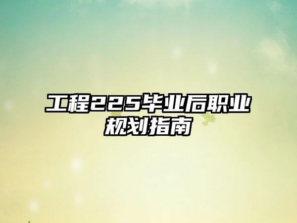 工程225毕业后职业规划指南