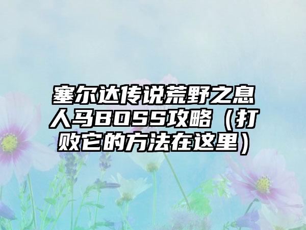 塞尔达传说荒野之息人马BOSS攻略（打败它的方法在这里）