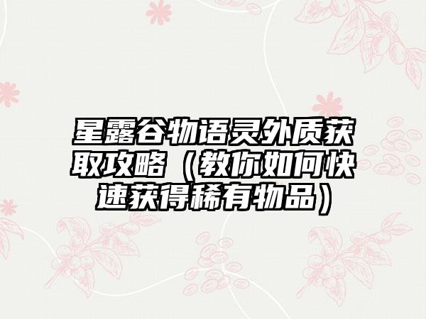 星露谷物语灵外质获取攻略（教你如何快速获得稀有物品）