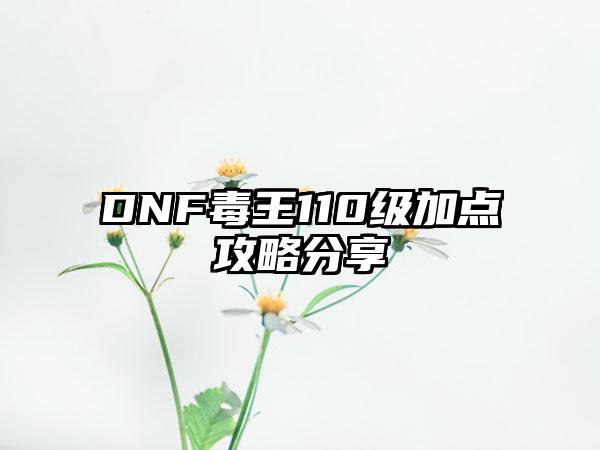 DNF毒王110级加点攻略分享
