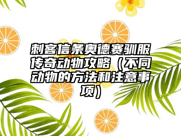 刺客信条奥德赛驯服传奇动物攻略（不同动物的方法和注意事项）
