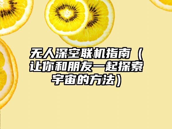 无人深空联机指南（让你和朋友一起探索宇宙的方法）