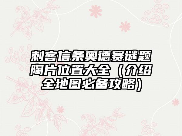 刺客信条奥德赛谜题陶片位置大全（介绍全地图必备攻略）