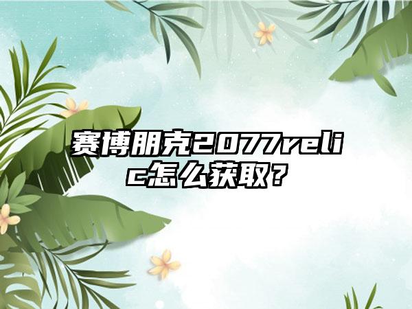 赛博朋克2077relic怎么获取？