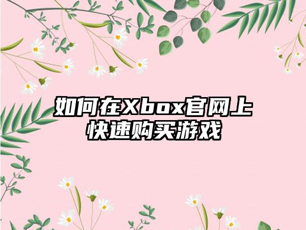 如何在Xbox上快速购买游戏