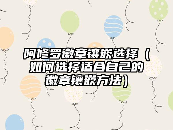 阿修罗徽章镶嵌选择（如何选择适合自己的徽章镶嵌方法）