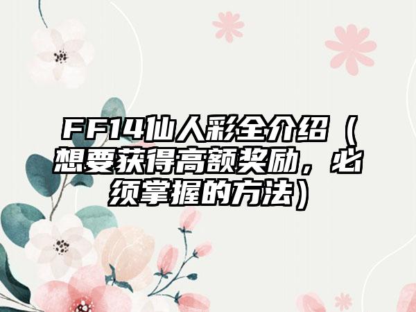 FF14仙人彩全介绍（想要获得高额奖励，必须掌握的方法）