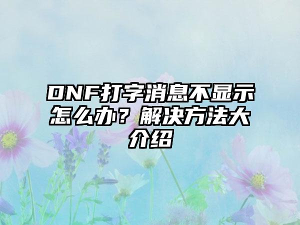 DNF打字消息不显示怎么办？解决方法大介绍