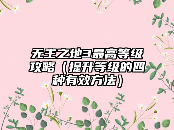 无主之地3最高等级攻略（提升等级的四种有效方法）