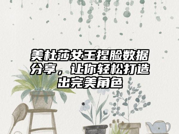 美杜莎女王捏脸数据分享，让你轻松打造出完美角色