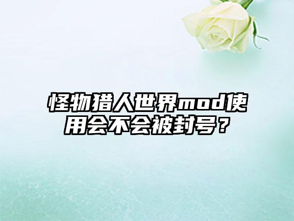怪物猎人世界mod使用会不会被封号？