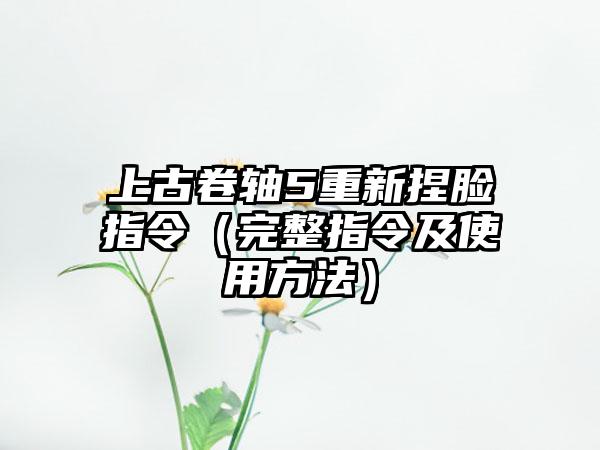 上古卷轴5重新捏脸指令（完整指令及使用方法）