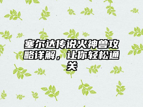 塞尔达传说火神兽攻略详解，让你轻松通关