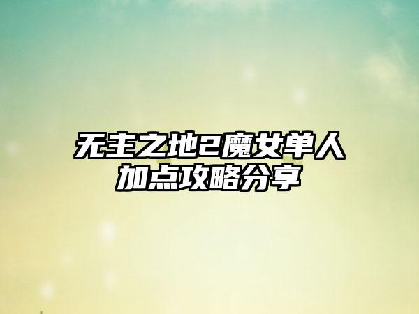 无主之地2魔女单人加点攻略分享