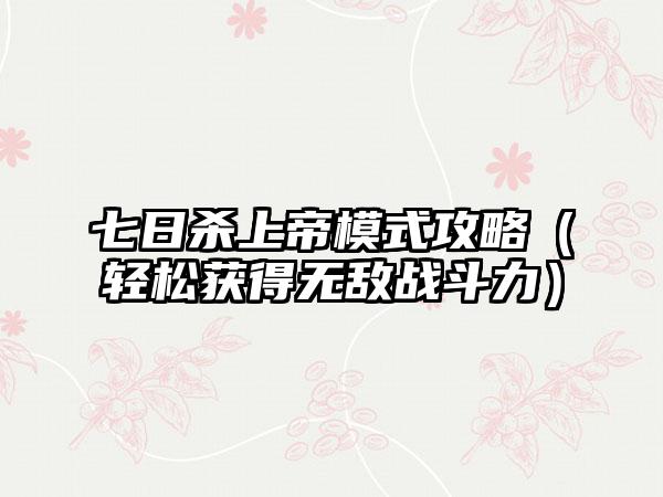 七日杀上帝模式攻略（轻松获得无敌战斗力）