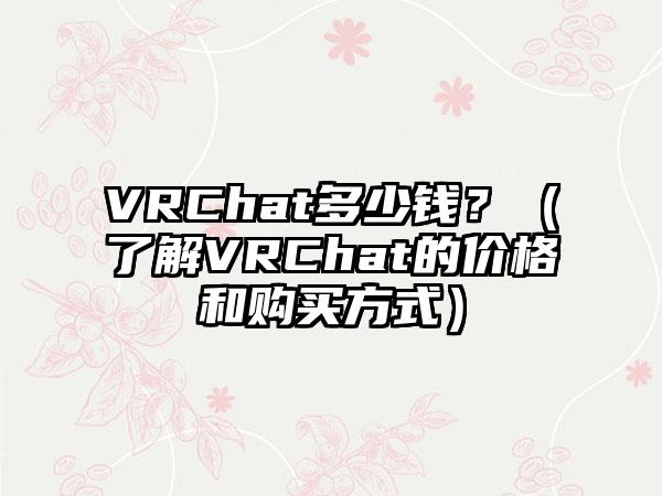 VRChat多少钱？（了解VRChat的价格和购买方式）