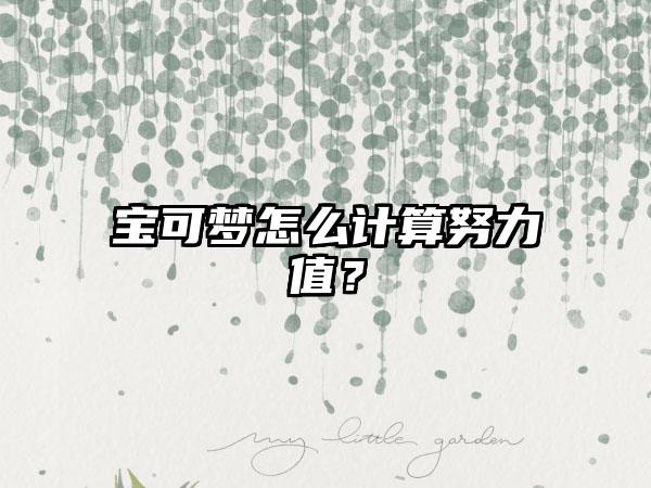 宝可梦怎么计算努力值？