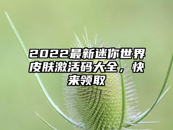 2022最新迷你世界皮肤激活码大全，快来领取