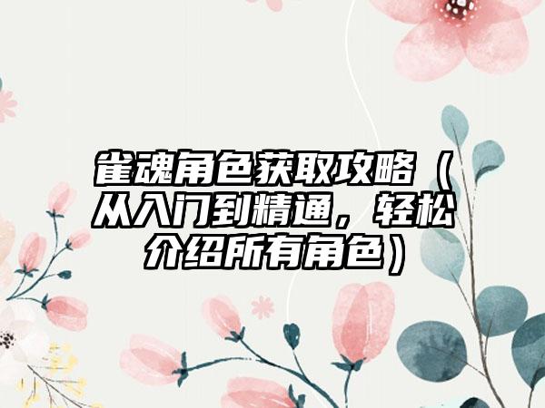 雀魂角色获取攻略（从入门到精通，轻松介绍所有角色）