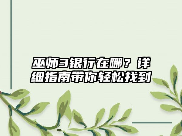 巫师3银行在哪？详细指南带你轻松找到