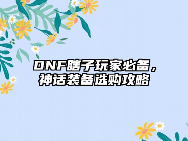 DNF瞎子玩家必备，神话装备选购攻略