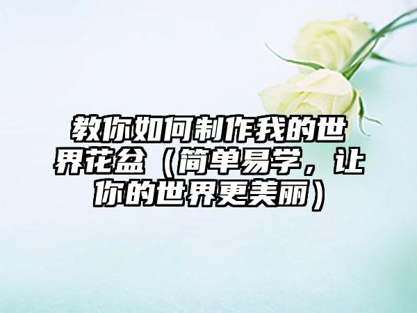 教你如何制作我的世界花盆（简单易学，让你的世界更美丽）