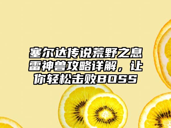 塞尔达传说荒野之息雷神兽攻略详解，让你轻松击败BOSS