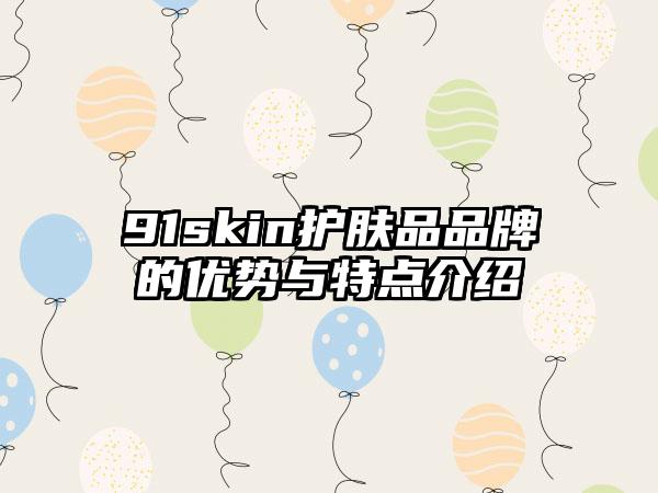 91skin护肤品品牌的优势与特点介绍