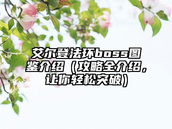 艾尔登法环boss图鉴介绍（攻略全介绍，让你轻松突破）