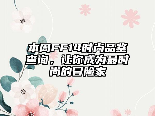 本周FF14时尚品鉴查询,让你成为最时尚的冒险家