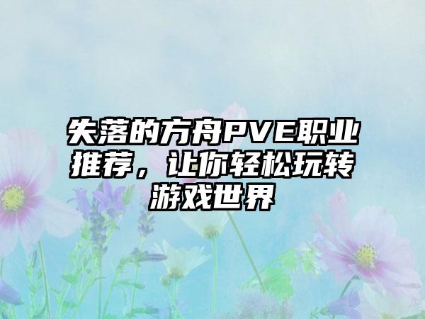 失落的方舟PVE职业推荐，让你轻松玩转游戏世界