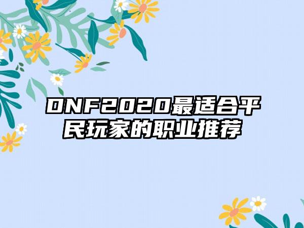 DNF2020最适合平民玩家的职业推荐