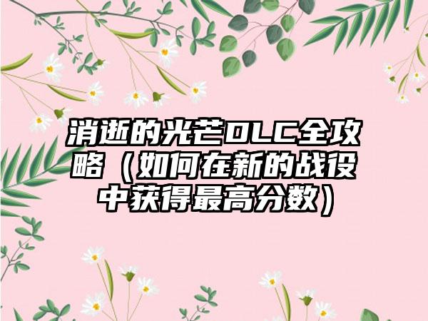 消逝的光芒DLC全攻略（如何在新的战役中获得最高分数）
