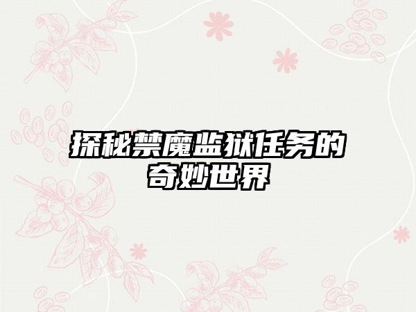探秘禁魔监狱任务的奇妙世界