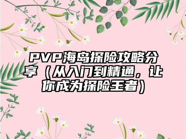 PVP海岛探险攻略分享（从入门到精通，让你成为探险王者）