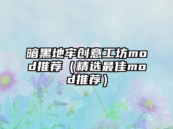 暗黑地牢创意工坊mod推荐（精选最佳mod推荐）
