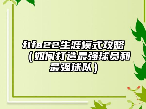 fifa22生涯模式攻略（如何打造最强球员和最强球队）