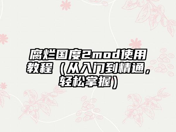 腐烂国度2mod使用教程（从入门到精通，轻松掌握）