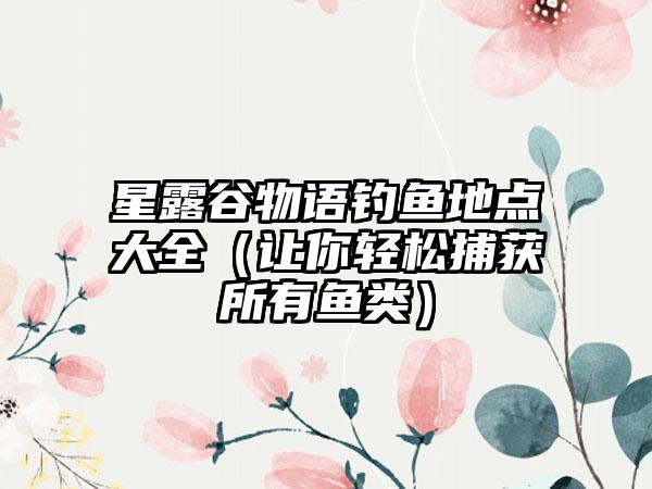 星露谷物语钓鱼地点大全（让你轻松捕获所有鱼类）