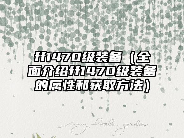 ff1470级装备（全面介绍ff1470级装备的属性和获取方法）