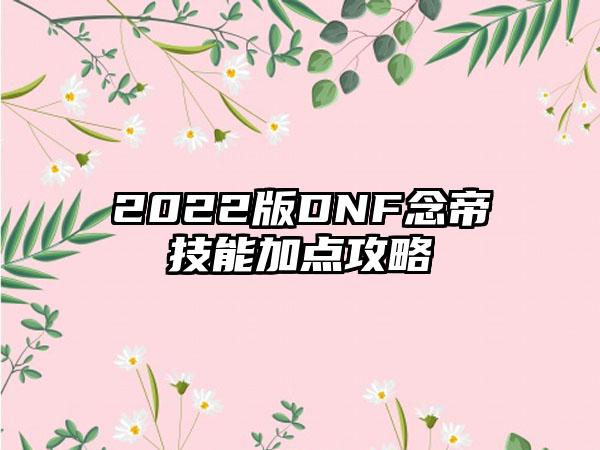 2022版DNF念帝技能加点攻略